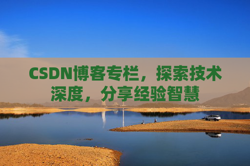 CSDN博客专栏,探索技术深度,分享经验智慧 CSDN博客专栏,探索技术深度,分享经验智慧